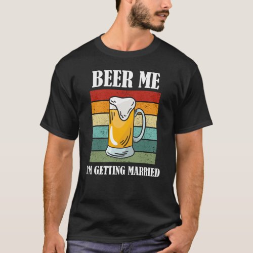 Beer Me Im Getting Married Funny Groom T_Shirt