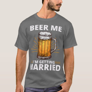 Beer Me Im Getting Married Men Funny Groom Bachelo T-Shirt