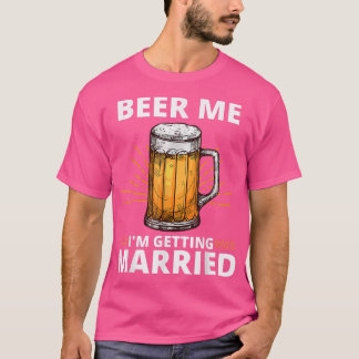 Beer Me Im Getting Married Men Funny Groom Bachelo T-Shirt