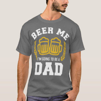 Beer me Im going to be a dad baby announcement T-Shirt
