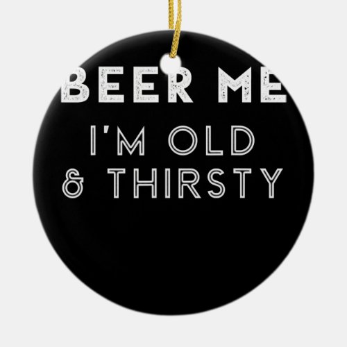 Beer Me Im Old Thirsty Funny Beer Lover Birthday Ceramic Ornament