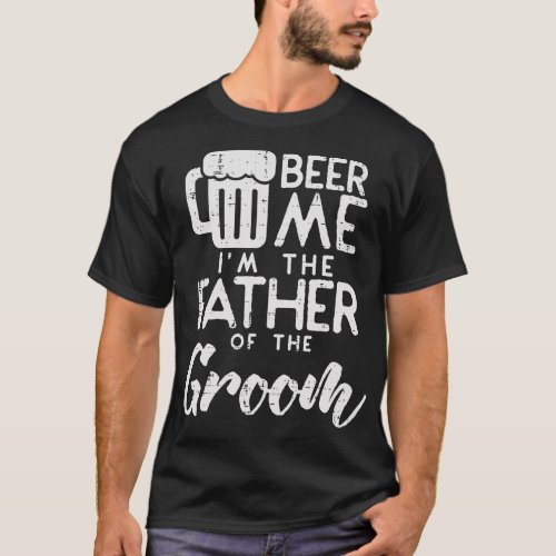 Beer Me Im The Father Of Groom Rehearsal Dinner Gi T_Shirt