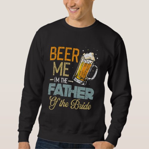 Beer Me Im The Father Of The Bride  Fathers Day  Sweatshirt