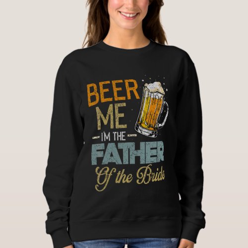 Beer Me Im The Father Of The Bride  Fathers Day  Sweatshirt