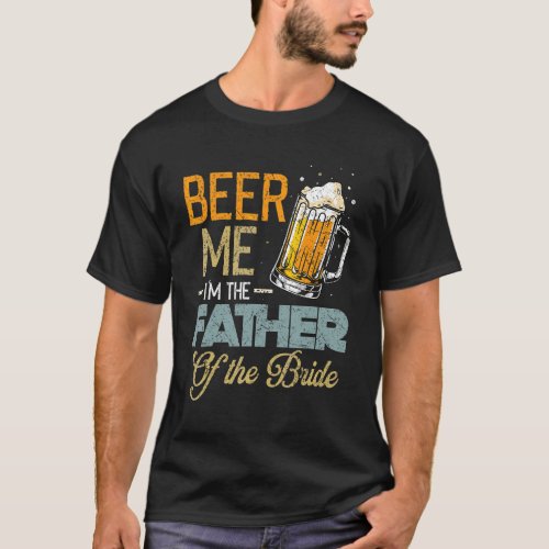 Beer Me Im The Father Of The Bride  Fathers Day  T_Shirt