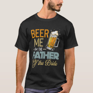Beer Me I'm The Father Of The Bride  Father's Day  T-Shirt