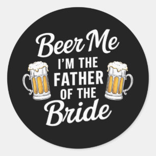 Beer Me I'm The Father Of The Bride Funny Drink Be Classic Round Sticker