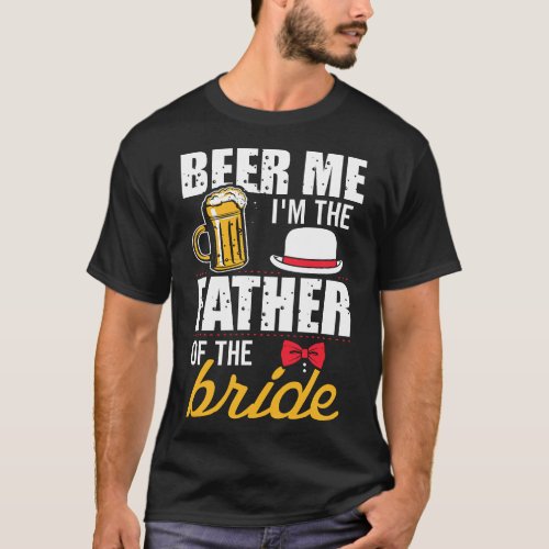 Beer Me Im The Father Of The Bride Gift Free Beer T_Shirt