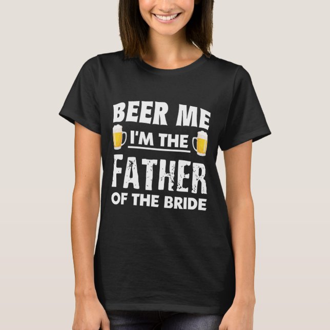 Beer Me Im The Father Of The Bride T-Shirt (Front)