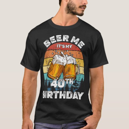 Beer Me Its My 40th Birthday 40 Years Old Wo Drink T_Shirt