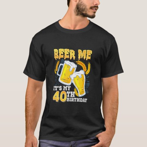 Beer Me Its My 40th Birthday Beer 40 Year Old Bir T_Shirt