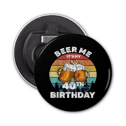 Beer Me Its My 40th Birthday Bottle Opener