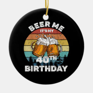 Beer Me It's My 40th Birthday Ceramic Ornament