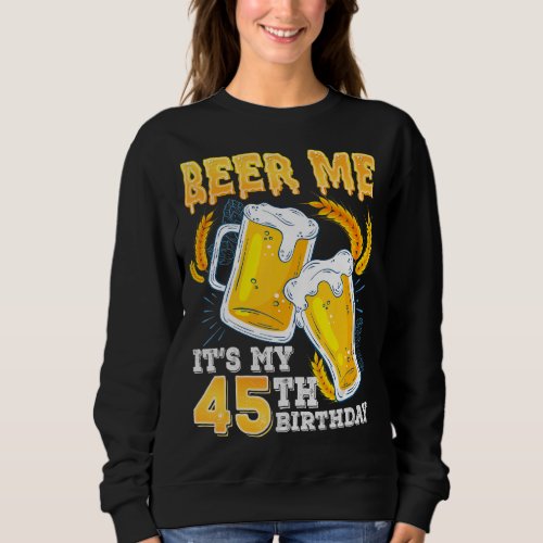 Beer Me Its My 45th Birthday Beer 45 Year Old Bir Sweatshirt