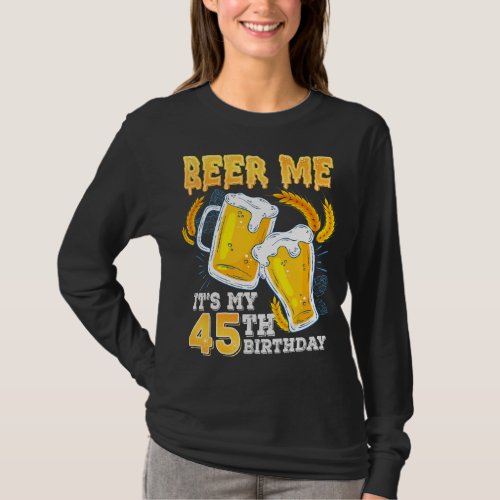 Beer Me Its My 45th Birthday Beer 45 Year Old Bir T_Shirt