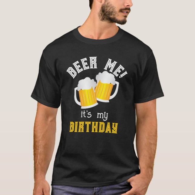Beer Me its My Birthday Funny Beer Drinker T-Shirt (Front)
