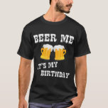 Beer Me It's My Birthday T-Shirt<br><div class="desc">Beer Me It's My Birthday</div>