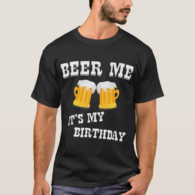 Beer Me It's My Birthday T-Shirt (Front)