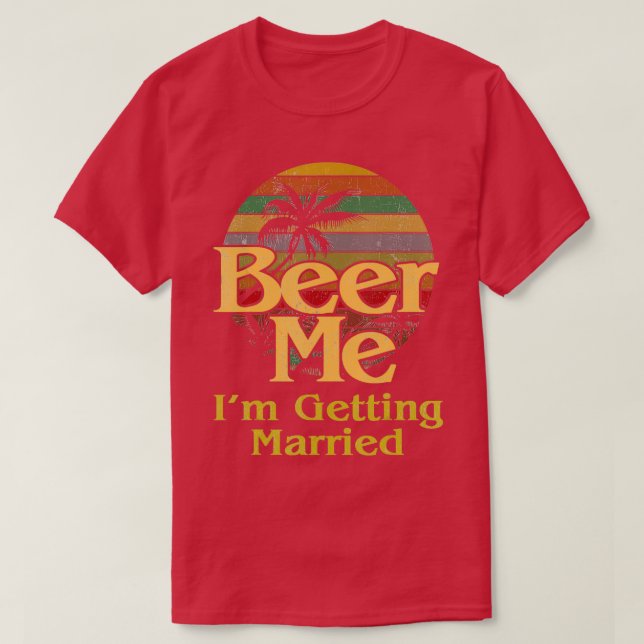 Beer Me Ix27m Getting Married Bride Groom Bachelor T-Shirt (Design Front)