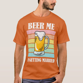 Beer Me Ix27m Getting Married Funny Groom 6 T-Shirt