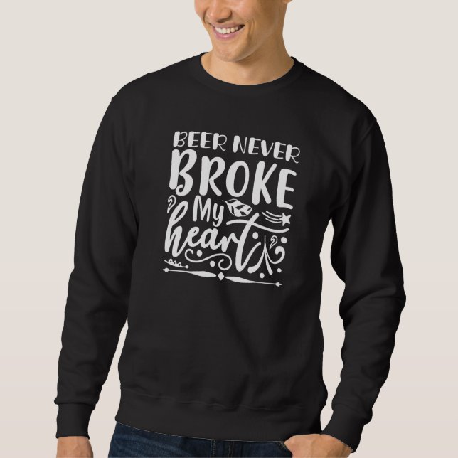 Beer Never Broke My Heart   Alcohol Sweatshirt (Front)