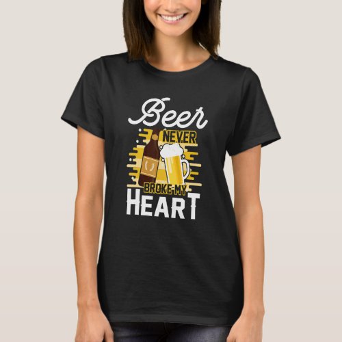 Beer Never Broken My Heart  Beer Drinking Drunk T_Shirt