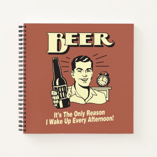 Beer Only Reason I Wake Up Afternoon Notebook
