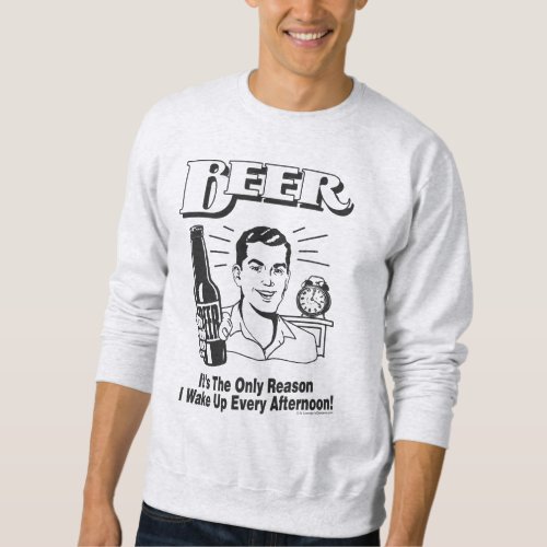 Beer Only Reason I Wake Up Afternoon Sweatshirt