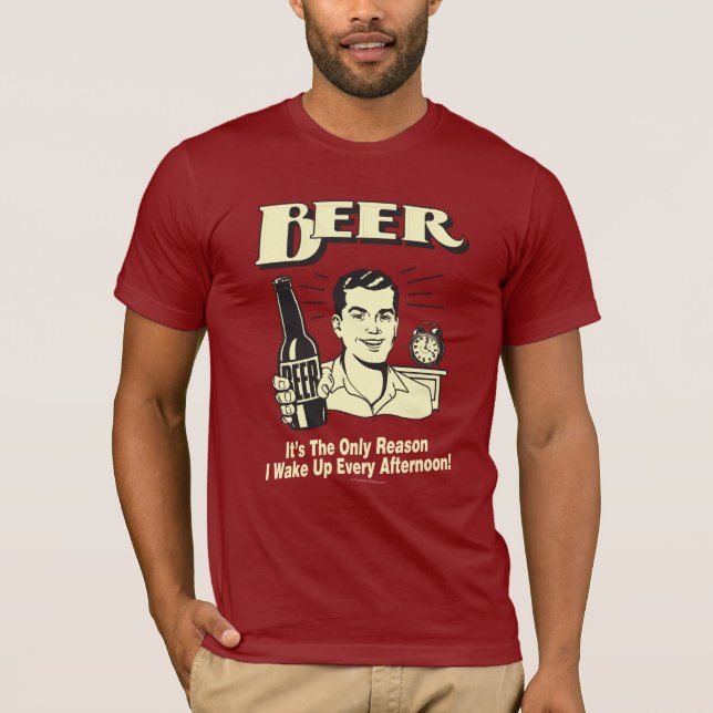 Beer: Only Reason I Wake Up Afternoon T-Shirt (Front)