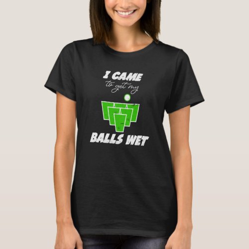 Beer Pong balls came to get my balls wet beer pong T_Shirt