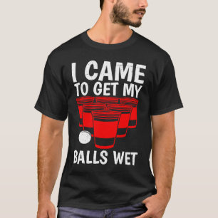 Beer Pong Balls I came to get balls wet beer pong T-Shirt