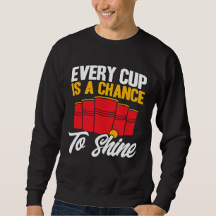 Beer Pong Every Cup Is A Chance To Shine Beer Pong Sweatshirt