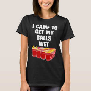 Beer Pong I came to get my balls wet beer pong 2 T-Shirt