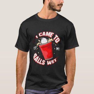 Beer Pong I Came To Get My Balls Wet Drinking Stud T-Shirt