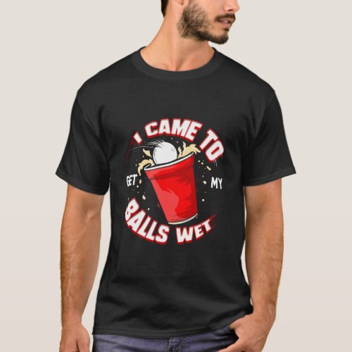 Beer Pong I Came To Get My Balls Wet Drinking Stud T_Shirt