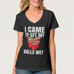 Beer Pong I Came To Get My Balls Wet T-Shirt