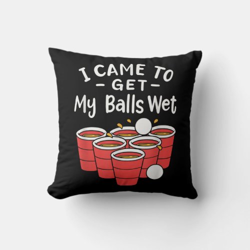 Beer Pong I Came To Get My Balls Wet  Throw Pillow