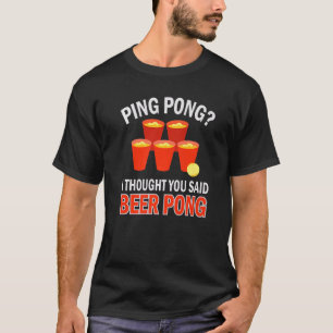Beer Pong Ping Pong I Thought You Said Beer Pong T-Shirt