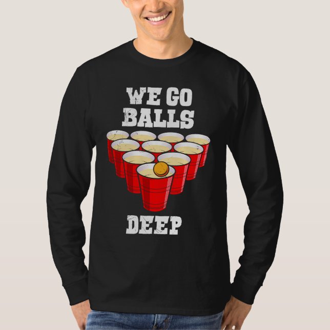 Beer Pong we go balls deep party beer pong T-Shirt (Front)