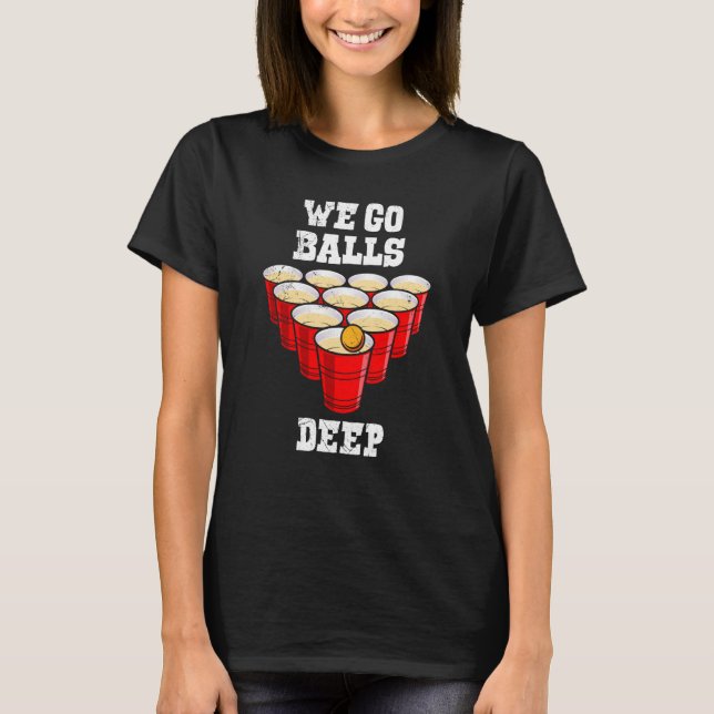 Beer Pong we go balls deep party beer pong T-Shirt (Front)