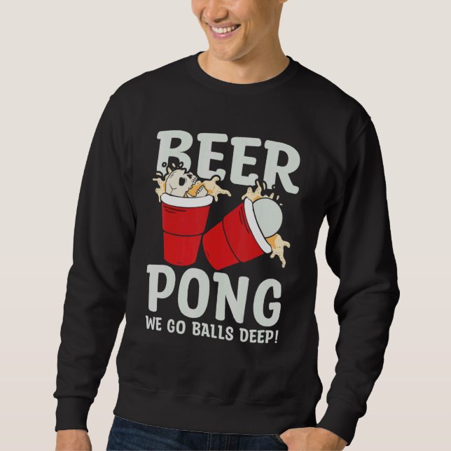 Beer Pong  We go balls deeps Sweatshirt (Front)