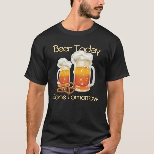 Beer Today Gone Tomorrow Beer Lover Drinker T_Shirt