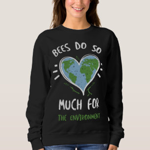Bees Bees Do So Much For The Environment  Earth Da Sweatshirt