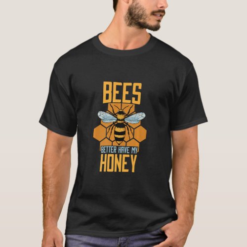 Bees Better Have My Honey Bee Hive Bee Keeper  T_Shirt