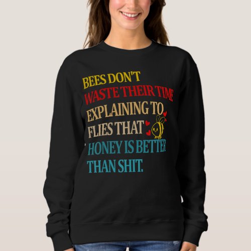 Bees Dont Waste Their Time Explaining To Flies Th Sweatshirt