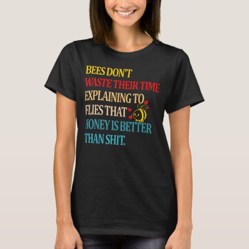 Bees Dont Waste Their Time Explaining To Flies Th T_Shirt