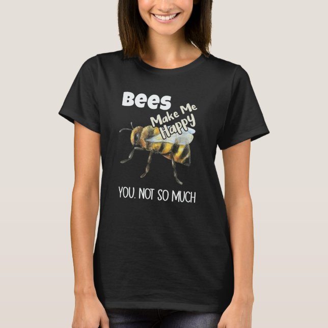 Bees Make Me Happy You Not So Much Bee T-Shirt (Front)