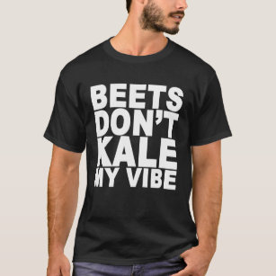 Beets Dont Kale My Vibe T-Shirt