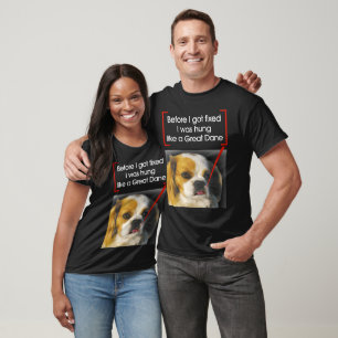 Before I got fixed I was hung like a Great Dane T-Shirt
