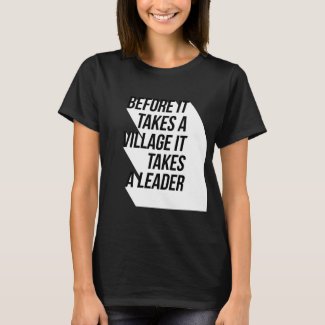 BEFORE IT TAKES A VILLAGE IT TAKES A LEADER T-Shirt